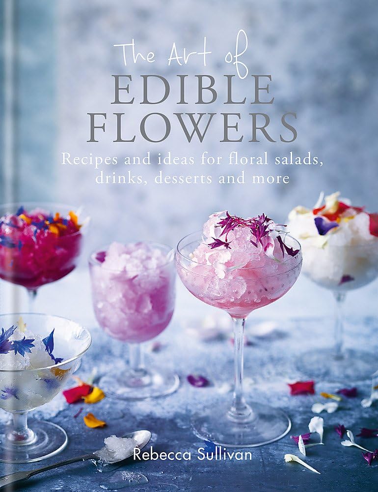 The Art of Edible Flowers: Recipes and ideas for floral salads, drinks, desserts and more