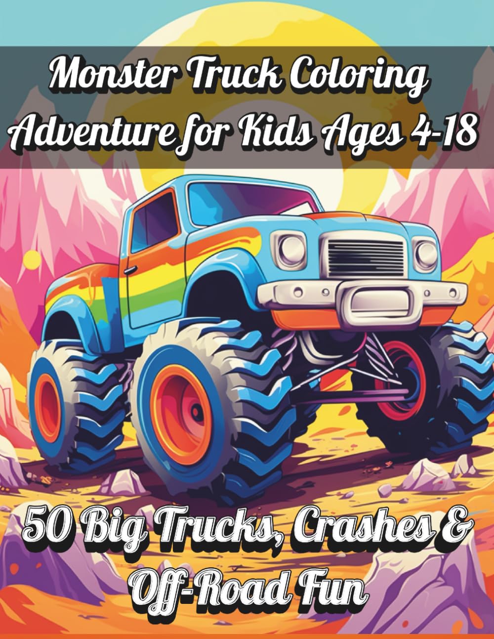 Monster Truck Coloring Adventure for Kids Ages 4-18: 50 Big Trucks, Crashes & Off-Road Fun: Exciting Monster Trucks, High-Energy Crashes, Jumps, Races & Off-Road Scenes for Kids and Teens