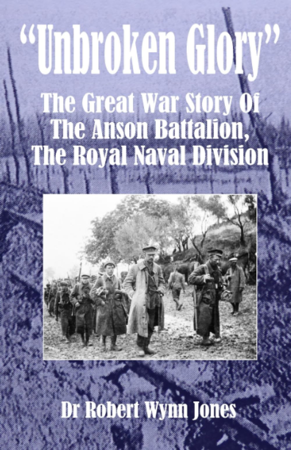 Unbroken Glory: The Great War Story Of The Anson Battalion, The Royal Naval Division