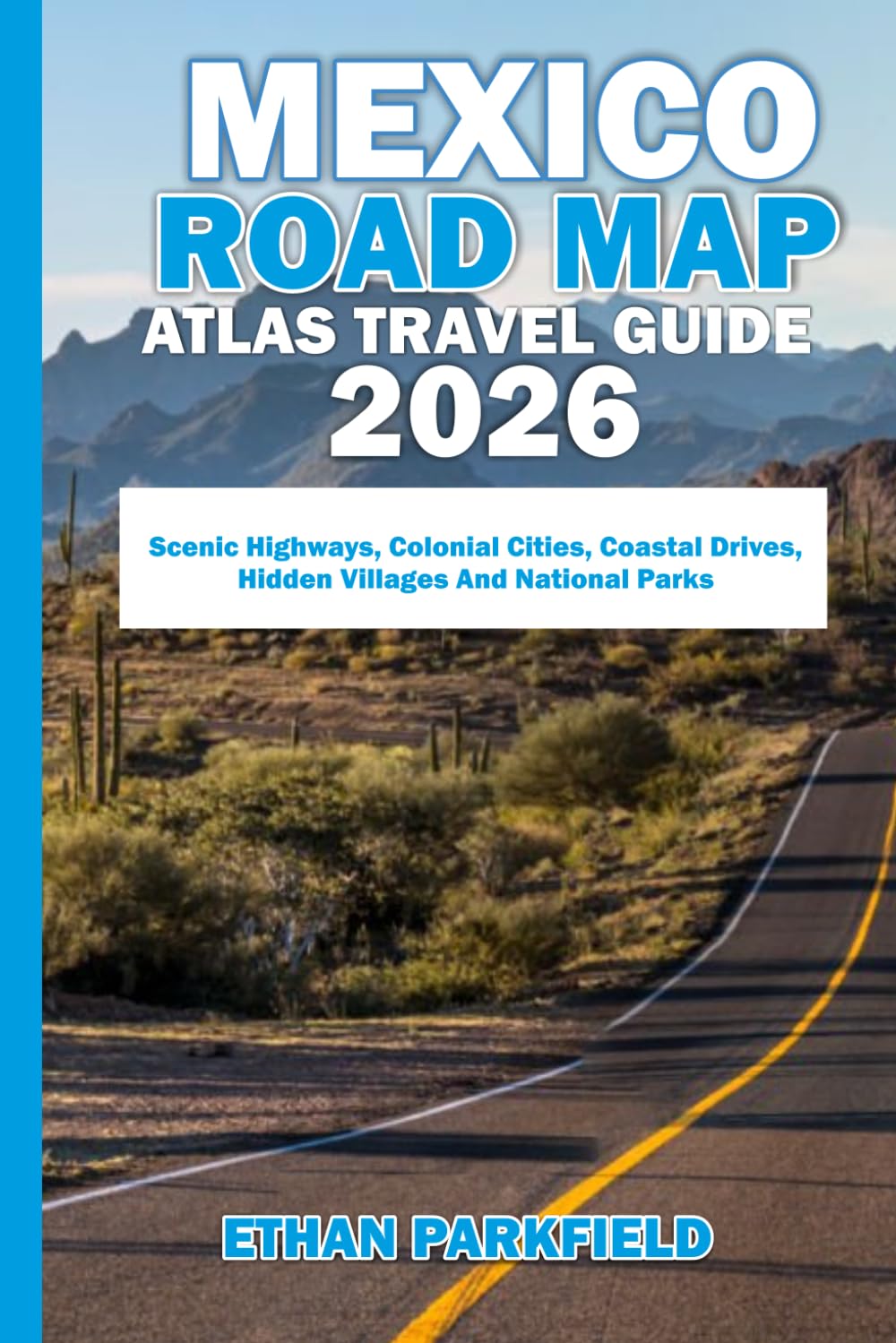 MEXICO ROAD MAP ATLAS TRAVEL GUIDE 2026: Scenic Highways, Colonial Cities, Coastal Drives, Hidden Villages and National Parks