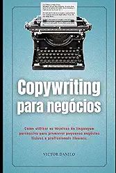 Copywriting Para Negócios: Como utilizar as técnicas de linguagem persuasiva para promover negócios físicos e digitais.