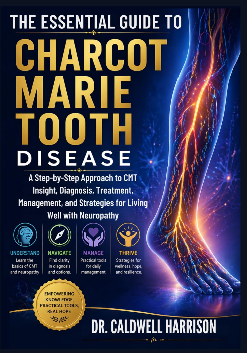 The Essential Guide to Charcot Marie Tooth Disease: A Step-by-Step Approach to CMT Insight, Diagnosis, Treatment, Management, and Strategies for Living Well with Neuropathy