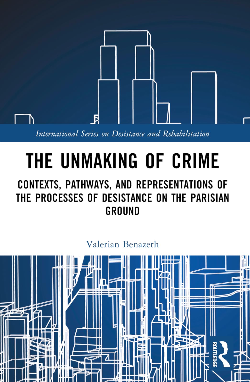 The Unmaking of Crime: Contexts, Pathways, and Representations of the Processes of Desistance on the Parisian Ground (International Series on Desistance and Rehabilitation)