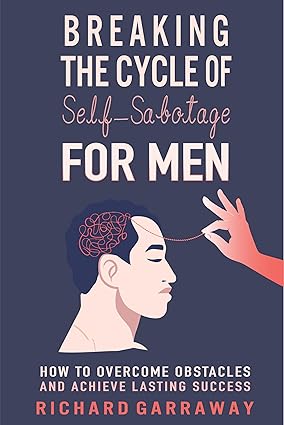 Breaking the Cycle of Self-Sabotage for Men: How to Overcome Obstacles and Achieve Lasting Success (Self Help Books for Men Book 2)