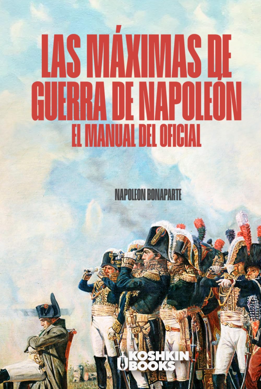 Las máximas de guerra de napoleón: Manual del oficial. Edición revisada