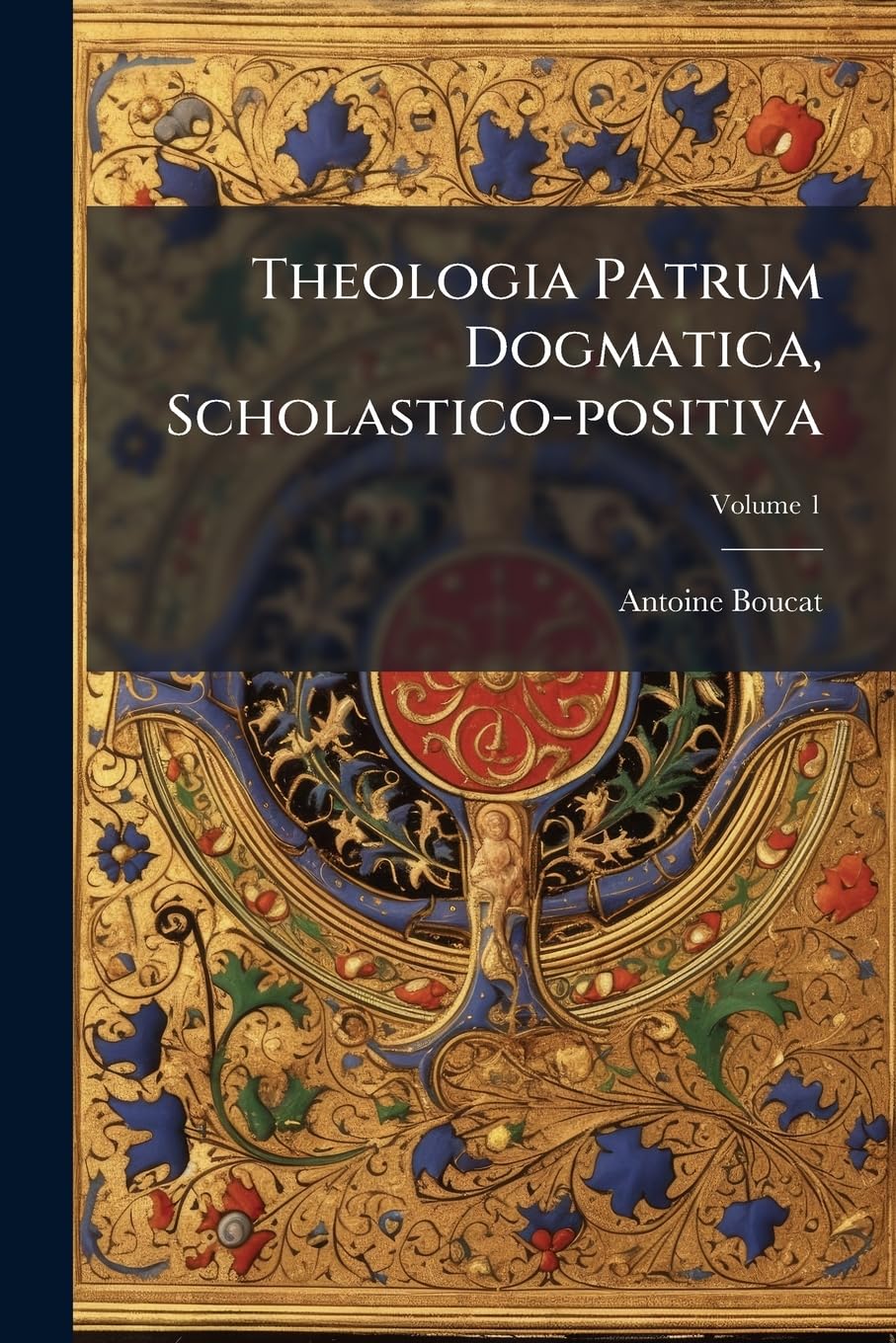 Theologia Patrum Dogmatica, Scholastico-positiva, Volume 1