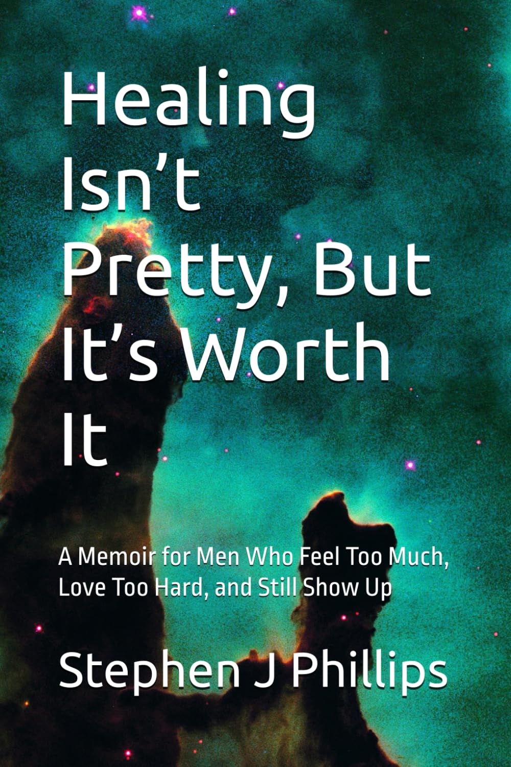 Healing Isn’t Pretty, But It’s Worth It: A Memoir for Men Who Feel Too Much, Love Too Hard, and Still Show Up
