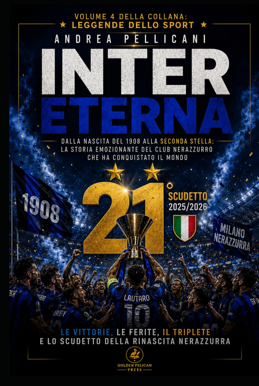 Inter Eterna: La storia emozionante del club nerazzurro dalla nascita del 1908 alla ventunesima stella: Le vittorie, le ferite, il Triplete, Mourinho, ... italiano ed europeo (LEGGENDE DELLO SPORT)