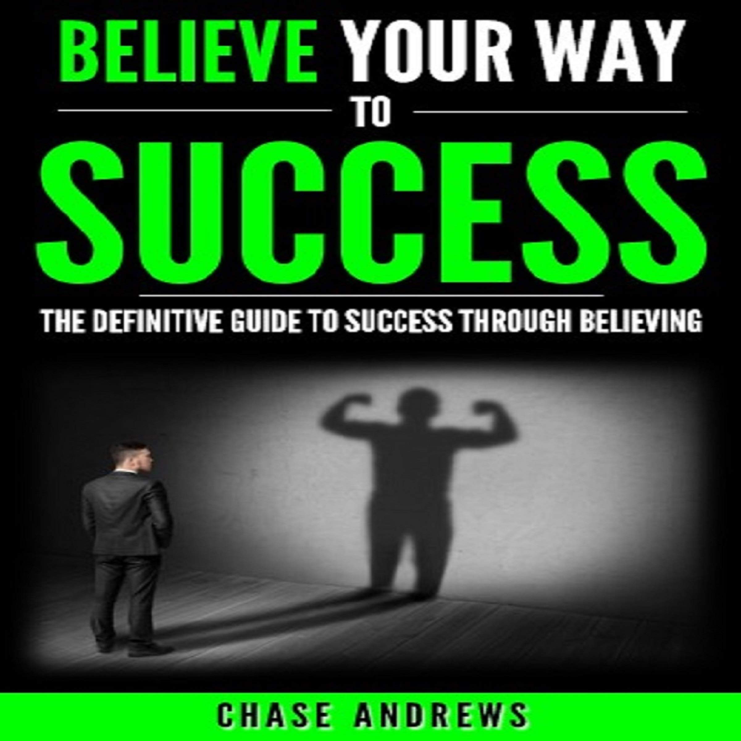 Cover art for Believe Your Way to Success: The Definitive Guide to Success Through Believing