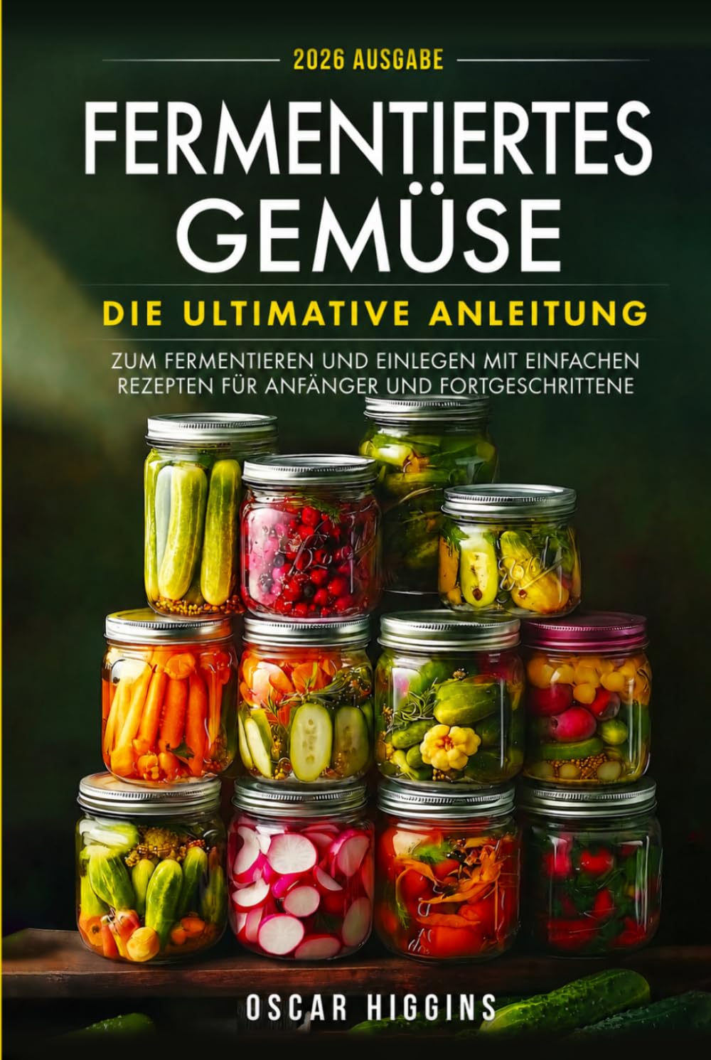 Fermentiertes Gemüse: Die ultimative Anleitung zum Fermentieren und Einlegen mit einfachen Rezepten für Anfänger und Fortgeschrittene