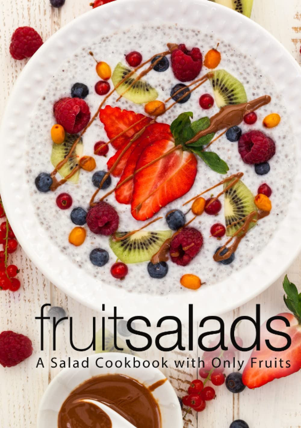 Fruit Salads: A Salad Cookbook with Only Fruits (2nd Edition)