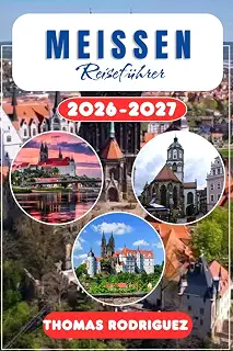 Meissen Reisefuehrer 2026-2027: Das ultimative Handbuch zu Meissener Porzellan, der Albrechtsburg und Sachsens Weinregion: Expertenrouten, lokale ... Tagesausflug-Planung ab Dresden.