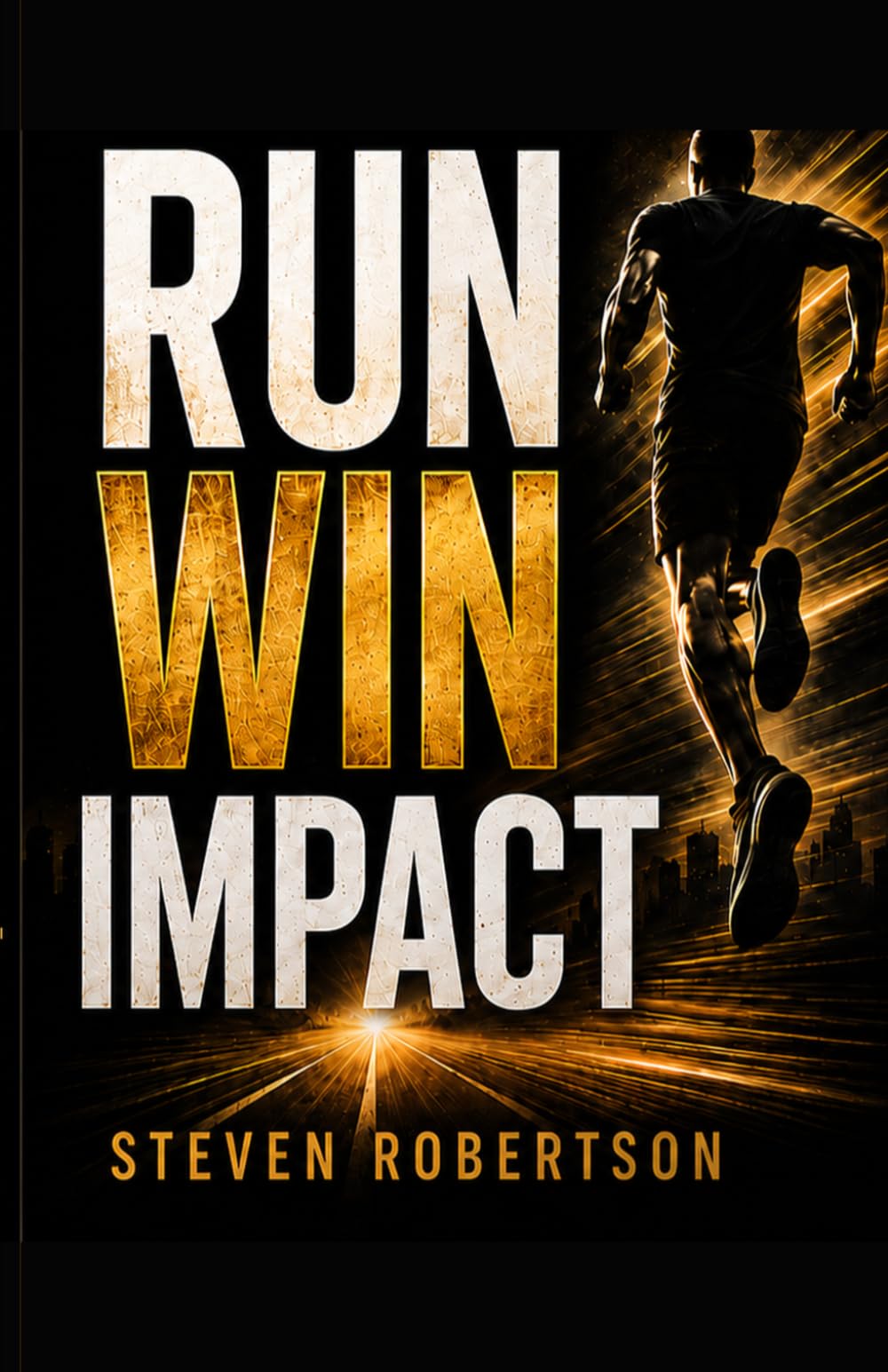 RUN WIN IMPACT: How to Move with Purpose, Finish with Focus, and Make a Difference: How to Live with Purpose, Stay Aligned, and Make an Impact Every Day