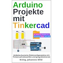 Arduino Projekte mit Tinkercad Arduino-basierte Elektronikprojekte mit Tinkercad entwerfen und programmieren Arduino | Einfuhrung und Projekte German Edition