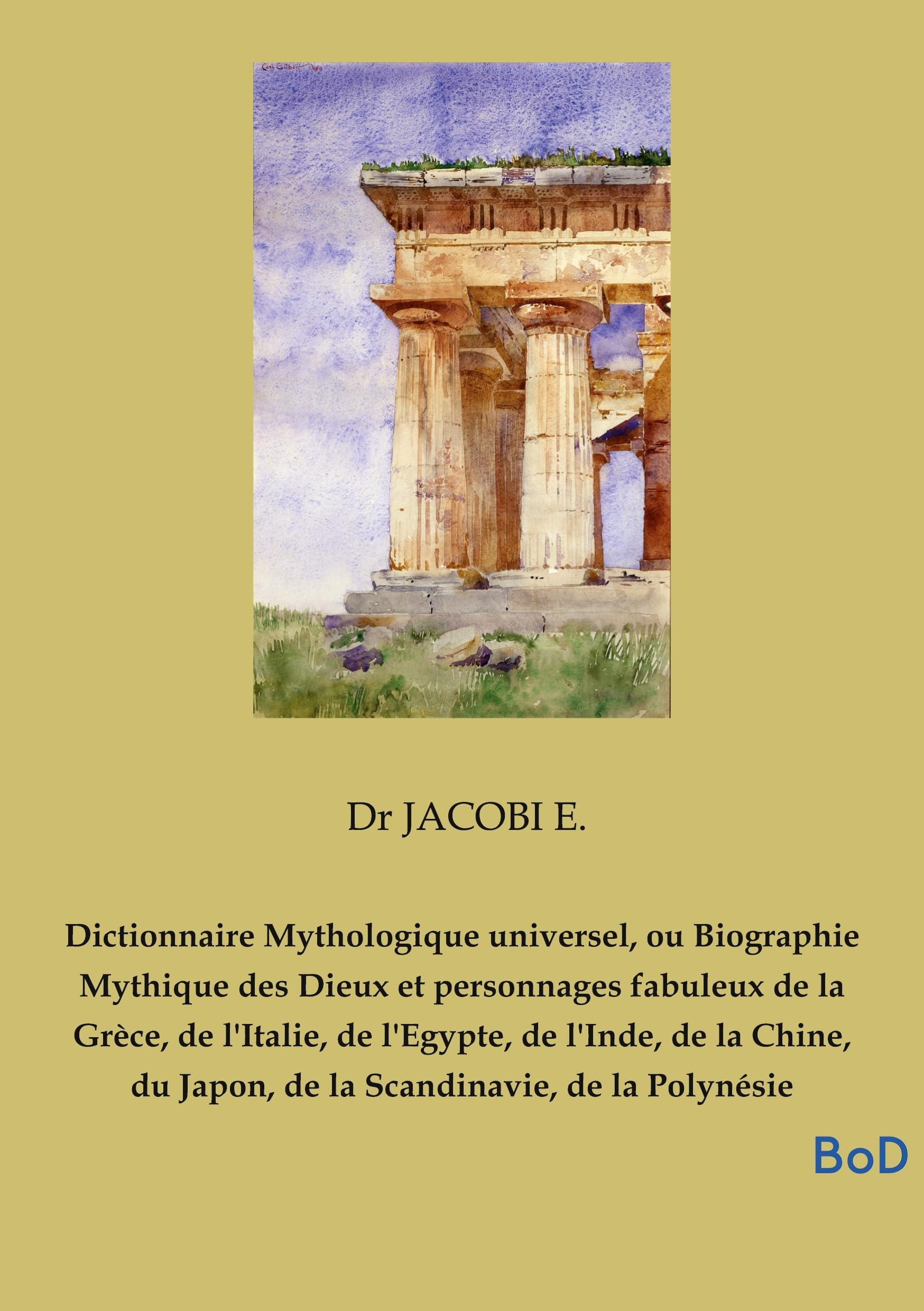 Dictionnaire Mythologique universel, ou Biographie Mythique des Dieux et personnages fabuleux de la Grèce, de l'Italie, de l'Egypte, de l'Inde, de la ... du Japon, de la Scandinavie, de la Polynésie