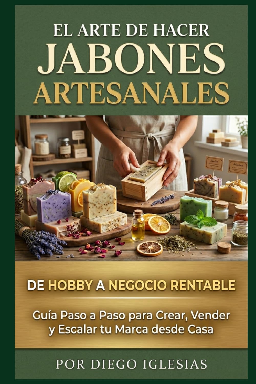 El Arte de Hacer Jabones Artesanales: De Hobby a Negocio Rentable: Guía Paso a Paso para Crear, Vender y Escalar tu Marca desde Casa (El Arte de Emprender)