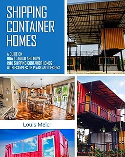Shipping Container Homes: A Guide on How to Build and Move into Shipping Container Homes with Examples of Plans and Designs