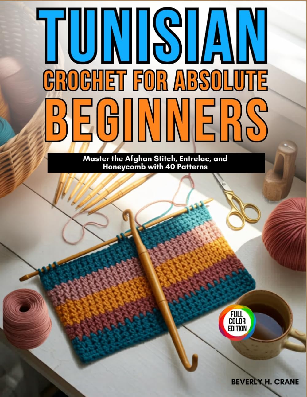 Tunisian Crochet for Absolute Beginners: Master The Afghan Stitch, Entrelac, And Honeycomb With 40 Patterns