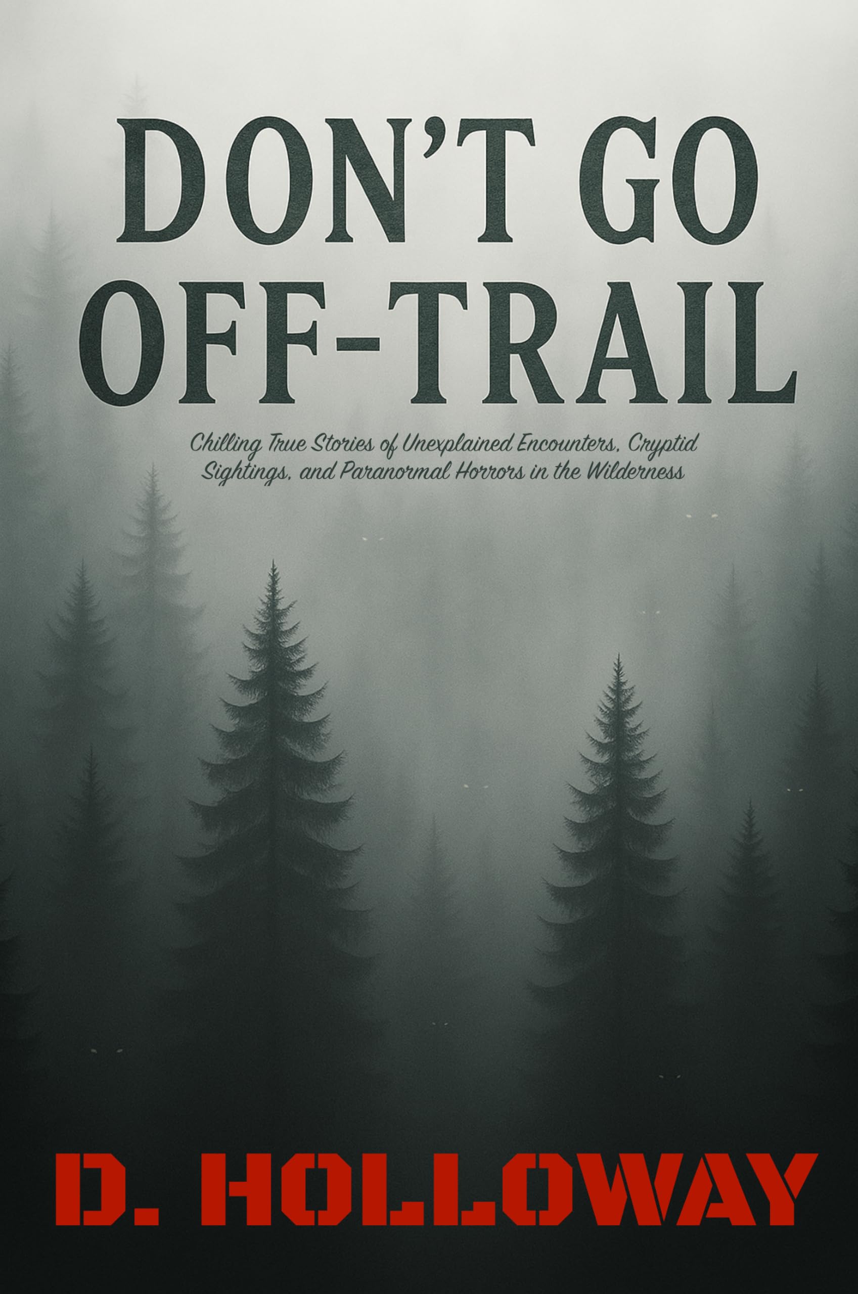 Don't Go Off-Trail: Chilling True Stories of Unexplained Encounters, Cryptid Sightings, and Paranormal Horrors in the Wilderness (They Said It Happened)