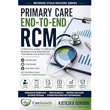 Primary Care End to End Revenue Cycle Management A Practical Guide to Front-End Workflows, Claims Management, Denial Reduction, and Revenue ... Care Practices Revenue Cycle Mastery Series