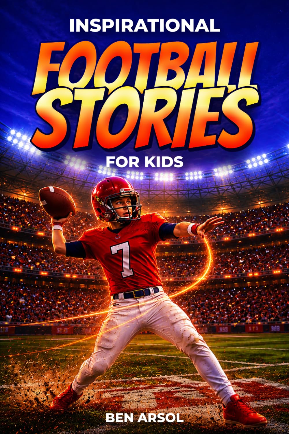 Inspirational Football Stories for Kids: 15 Inspiring True Football Stories for Young Readers with Lessons in Courage, Perseverance, and Never Giving Up