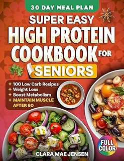 Super Easy High Protein Cookbook for Seniors: 100+ Simple Low-Carb Recipes to Support Weight Loss, Boost Metabolism, Maintain Muscle & Stay Healthy After 60