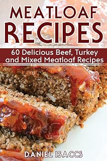 Meatloaf Recipes: Make Delicious Homemade Meatloaf with this Cookbook, Beef, Mixed Meat, Turkey, Impress Friends and Family with these Meatloaf Tips and Tricks, Make the Best Meatloaf Today!