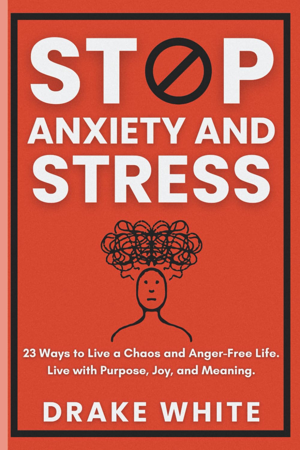 Stop Anxiety and Stress: 23 Ways to Live a Chaos and Anger-Free Life. Live with Purpose, Joy, and Meaning.