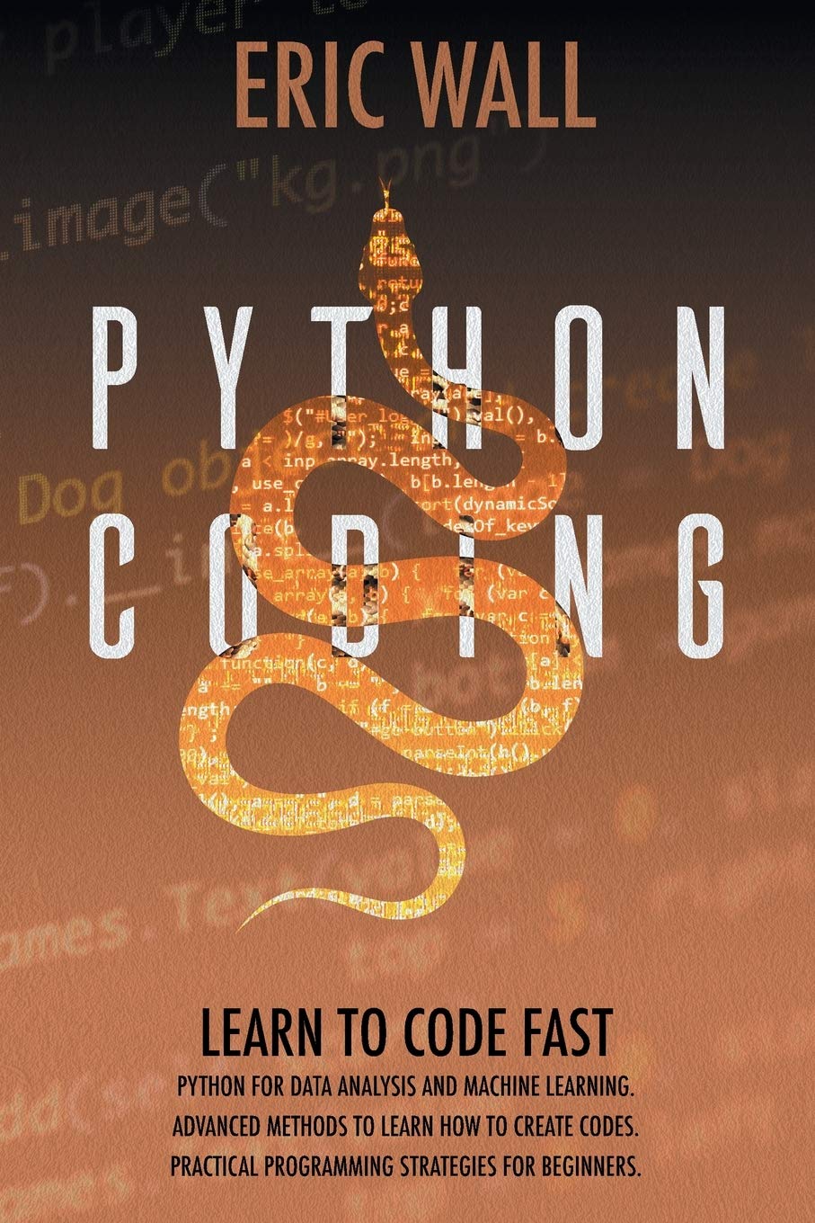 Python Coding: Learn To Code Fast. Python For Data Analysis And Machine Learning. Advanced Methods To Learn How To Create Codes. Practical Programming Strategies For Beginners.