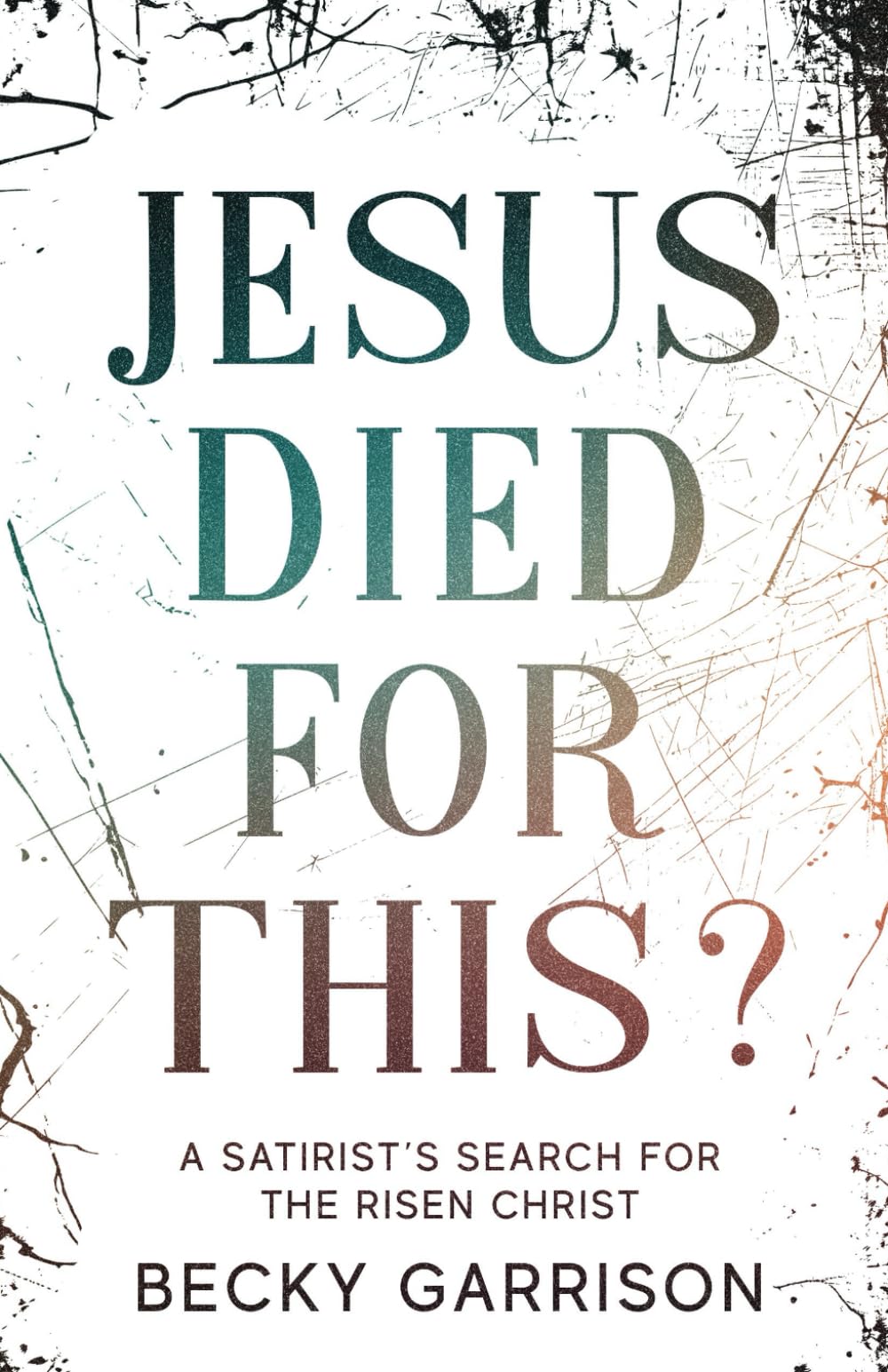 Jesus Died for This?: A Satirist's Search for the Risen Christ