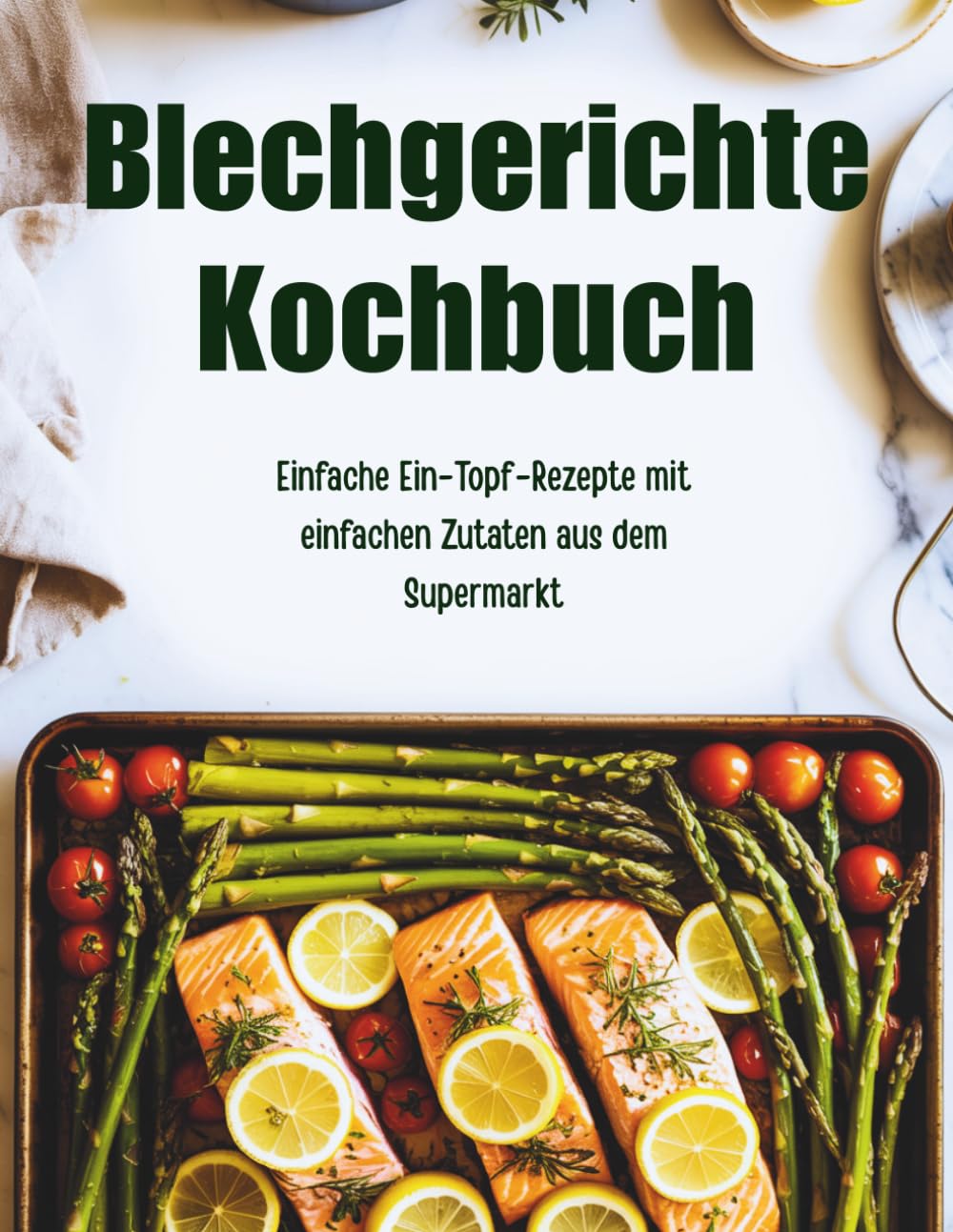 Blechgerichte Kochbuch (Deutsche Ausgabe): Einfache Ein-Topf-Rezepte mit einfachen Zutaten aus dem Supermarkt