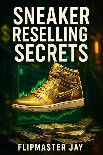 Sneaker Reselling Secrets: The Ultimate Blueprint to Profiting on StockX,