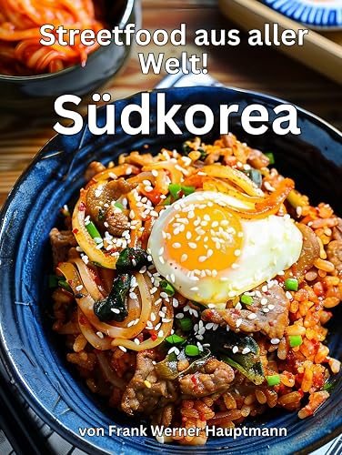 Streetfood aus aller Welt - Südkorea: Lernen Sie im Rahmen unserer kulinarischen Weltreise in Band 12 die 25 beliebtesten südkoreanischen Streetfood Rezepte selbst zuhause zu kochen!