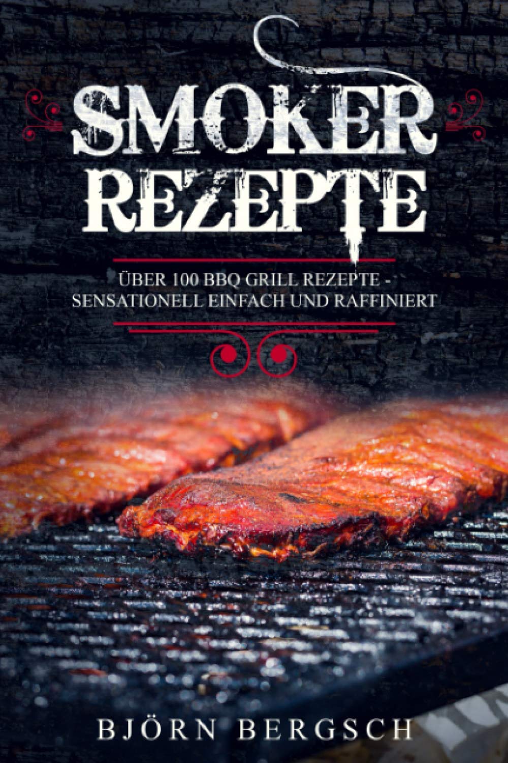 Smoker Rezepte: Über 100 BBQ Grill Rezepte - Sensationell einfach und raffiniert (German Edition)      Paperback – July 2, 2019