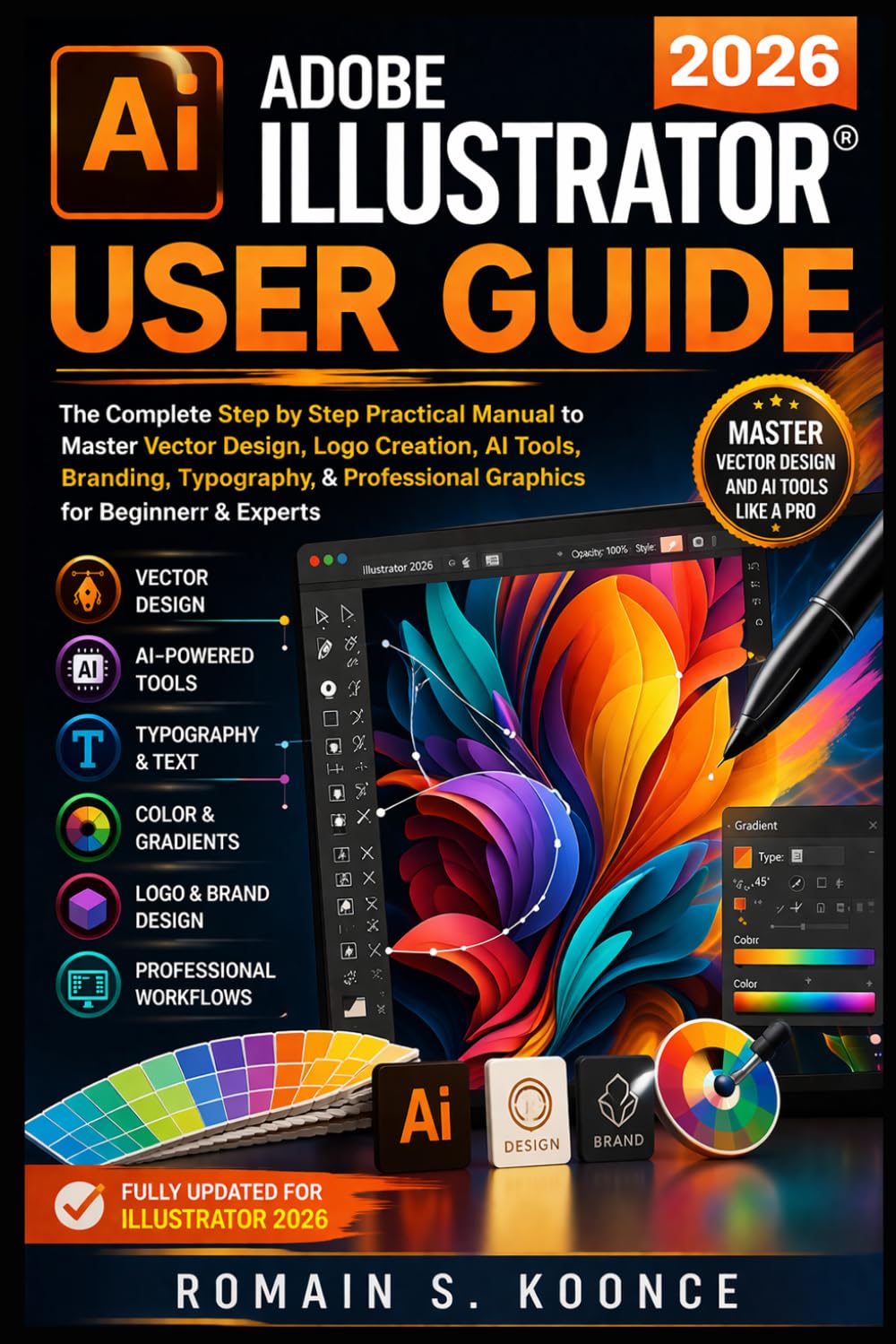 ADOBE ILLUSTRATOR 2026 USER GUIDE: The Complete Step by Step Practical Manual to Master Vector Design Logo Creation AI Tools, Branding, Typography, & Professional Graphics for Beginners & Experts