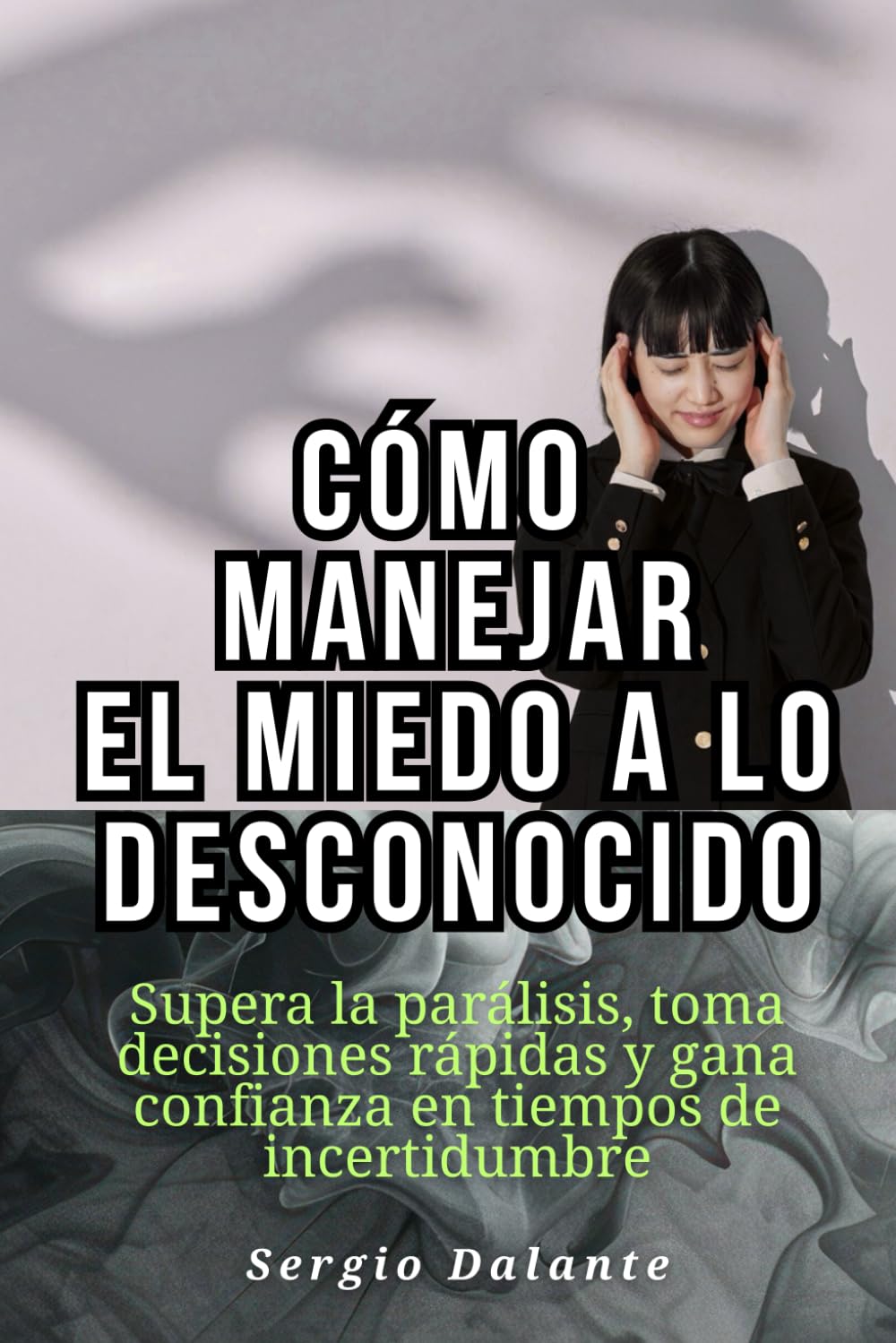 Cómo manejar el miedo a lo desconocido: Supera la parálisis, toma decisiones rápidas y gana confianza en tiempos de incertidumbre