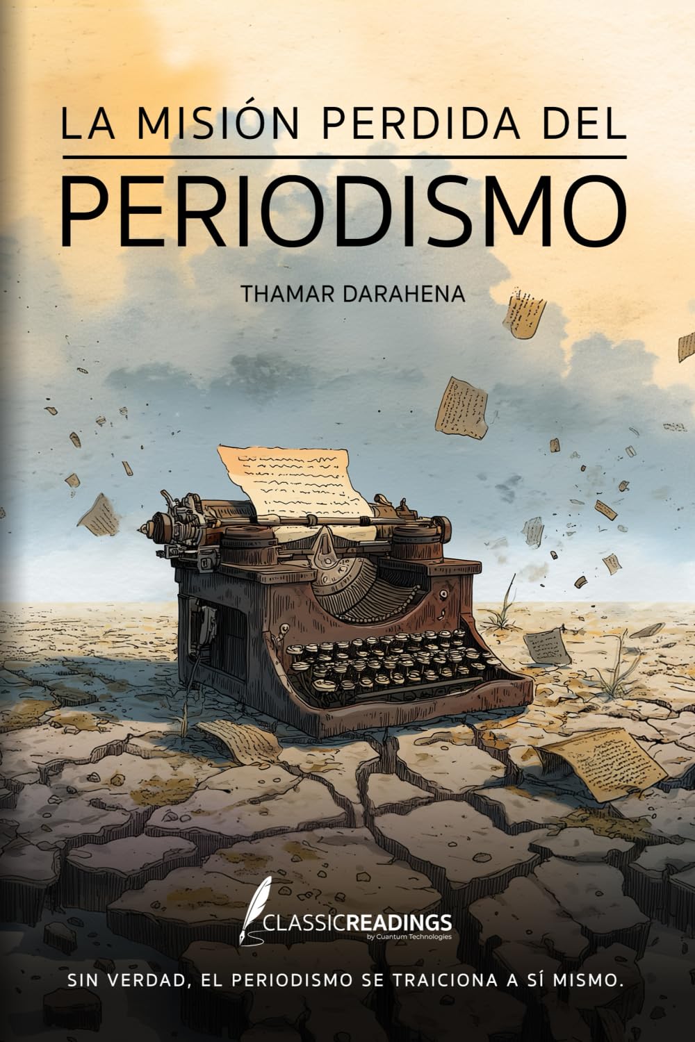 La Misión Perdida del Periodismo Sin verdad, el periodismo se traiciona a sí mismo.: Cómo el poder, el miedo y los intereses deformaron la misión de informar