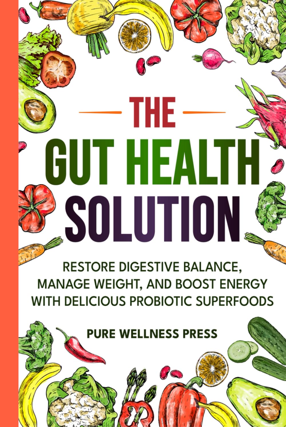 The Gut Health Solution: Restore Digestive Balance, Manage Weight, and Boost Energy With Delicious Probiotic Superfoods