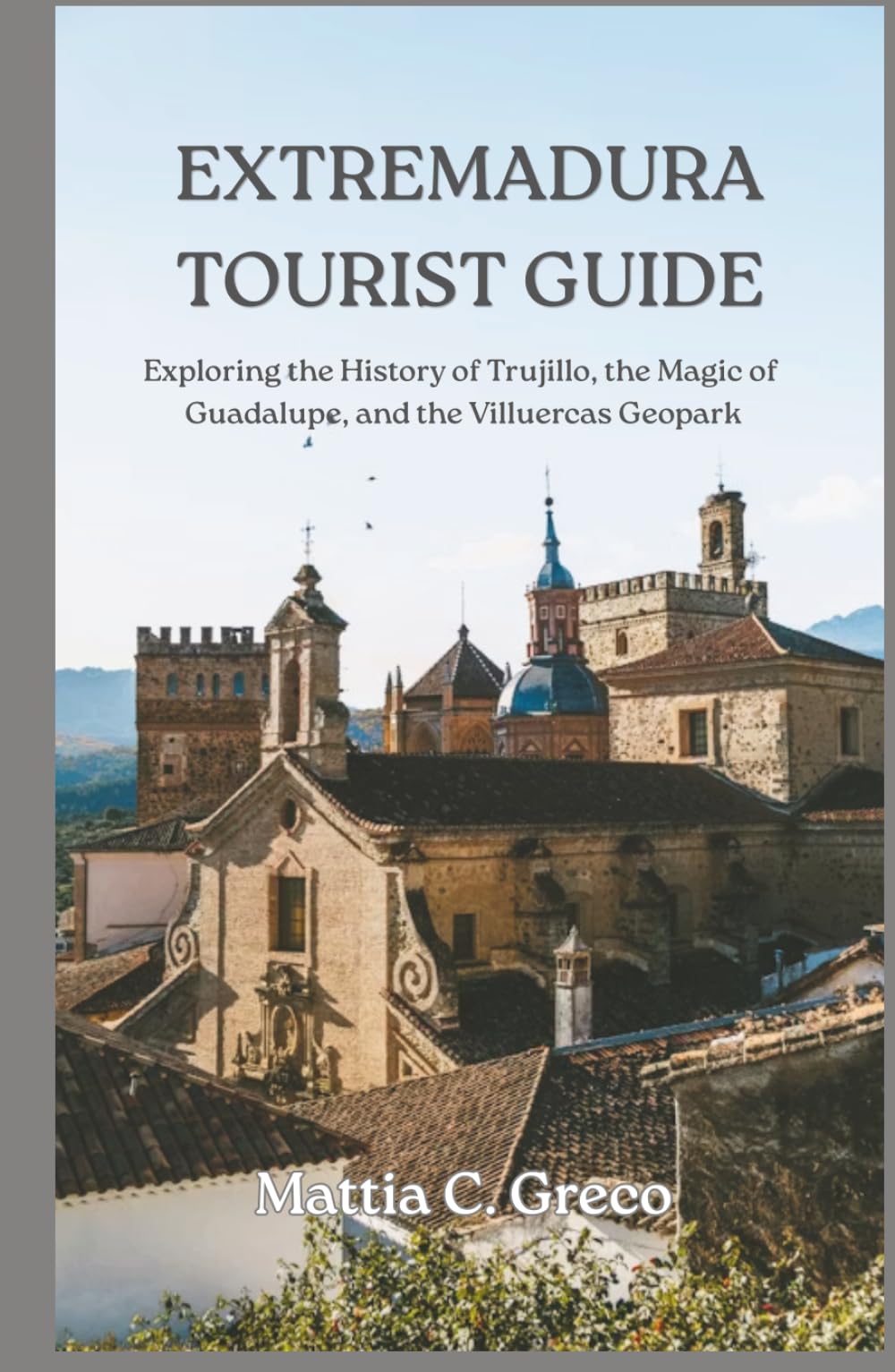 EXTREMADURA TOURIST GUIDE: Exploring the History of Trujillo, the Magic of Guadalupe, and the Villuercas Geopark