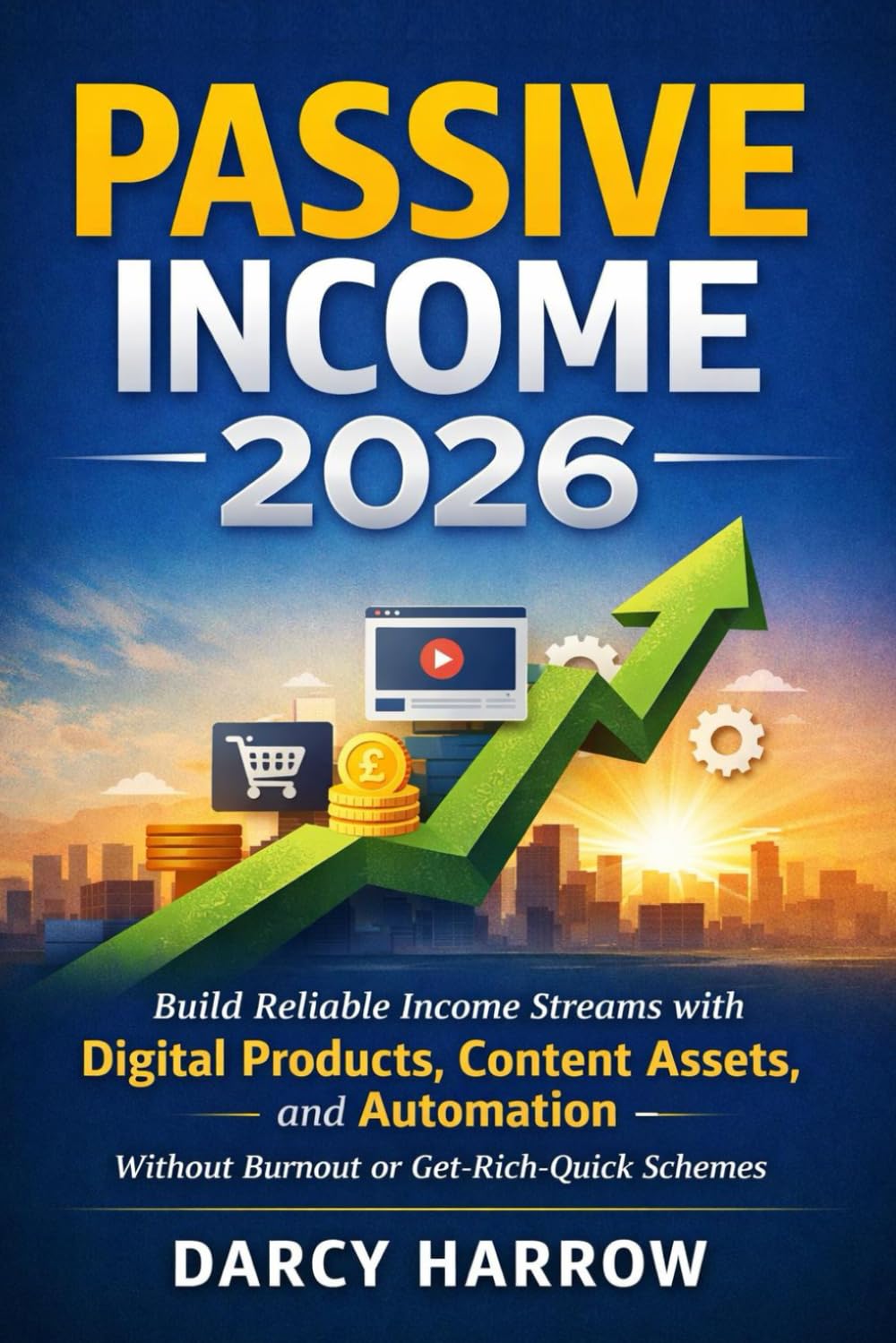 Passive Income 2026: Build Reliable Income Streams with Digital Products, Content Assets, and Automation — Without Burnout or Get-Rich-Quick Schemes