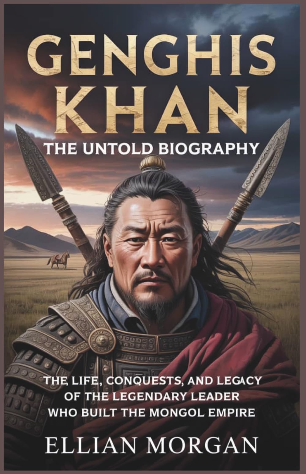 Genghis Khan: The Untold Biography: The Life, Conquests, and Legacy of the Legendary Leader Who Built the Mongol Empire