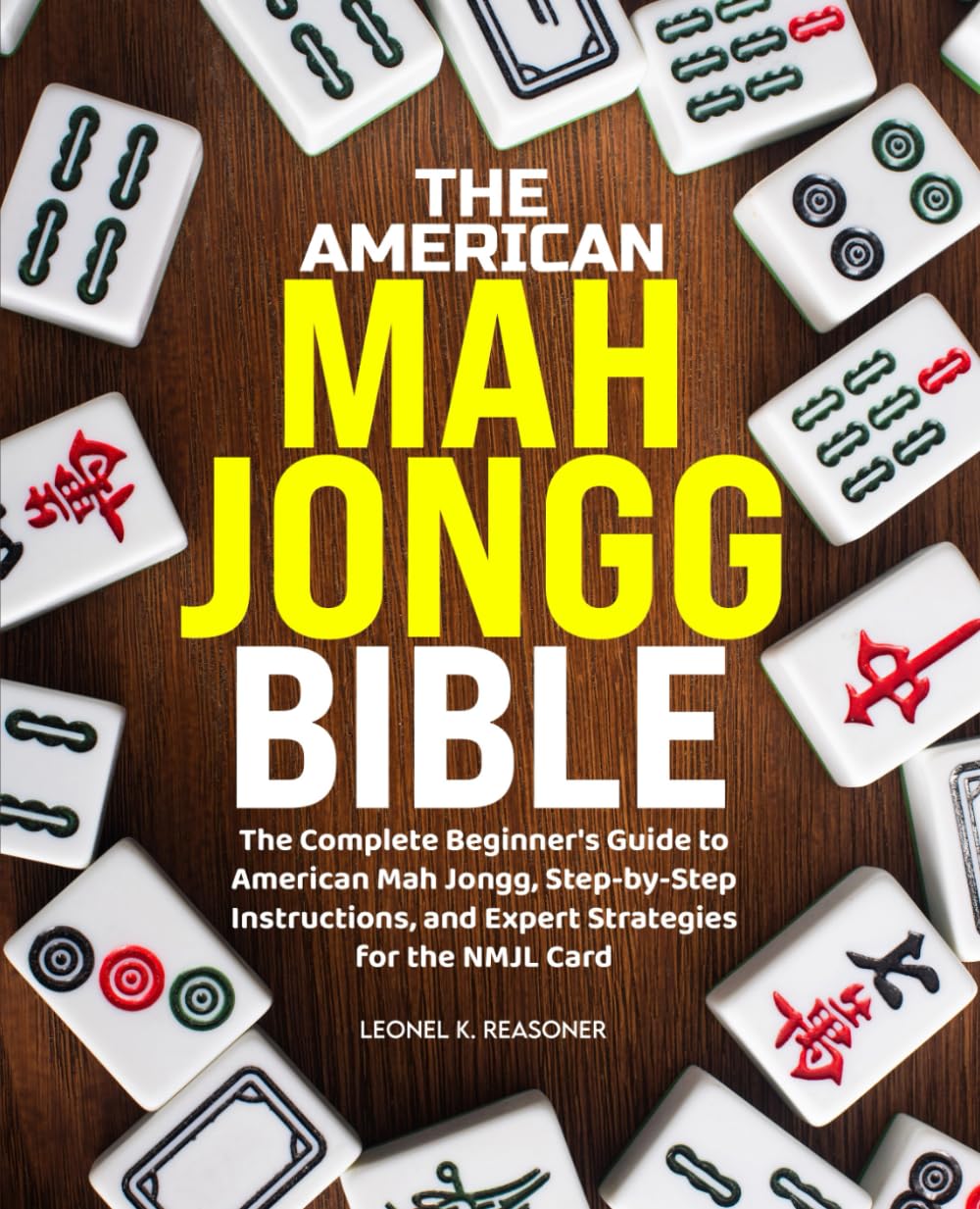 the American Mah Jongg Bible: The Complete Beginner's Guide to American Mah Jongg, Step-by-Step Instructions, and Expert Strategies for the NMJL Card