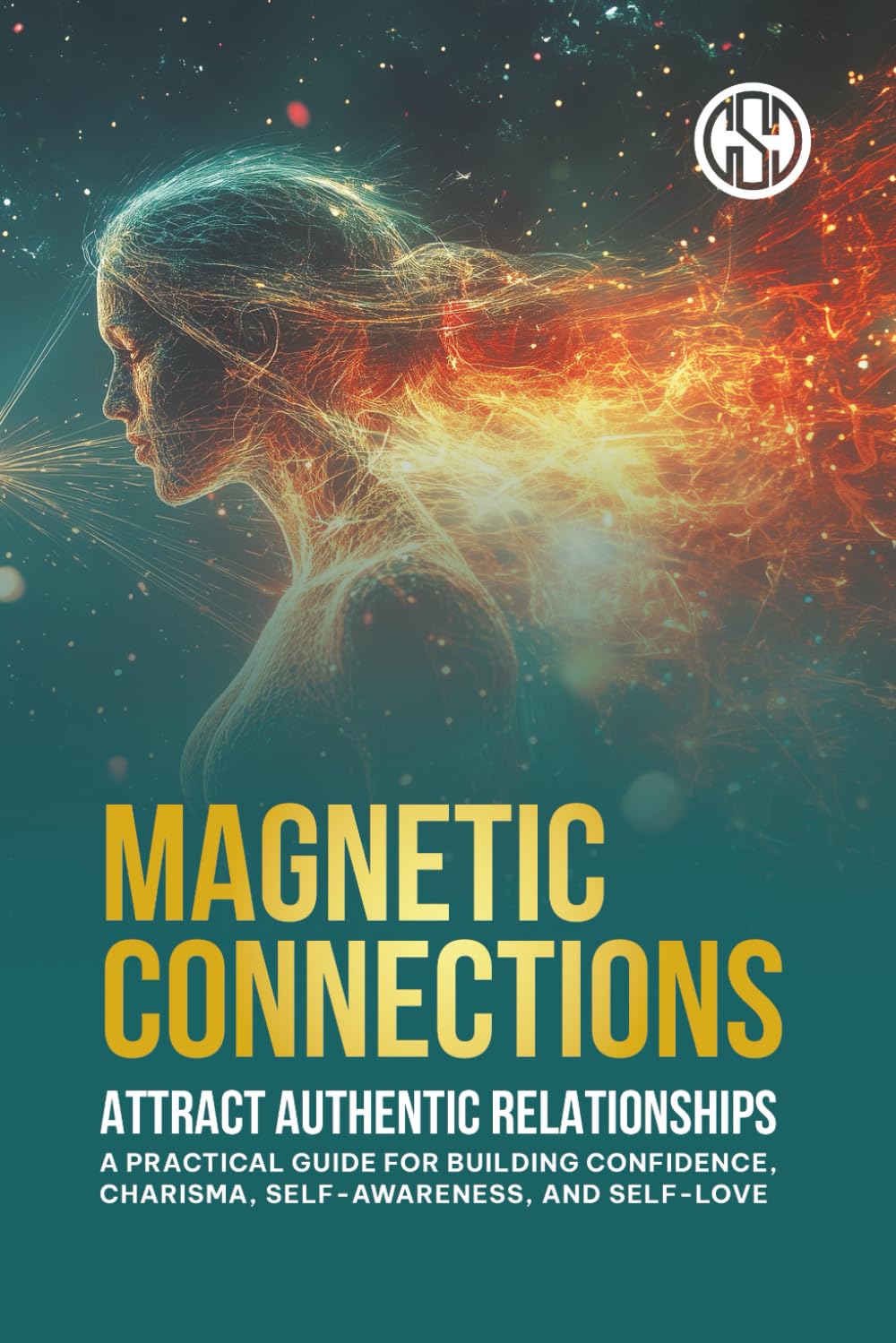 Magnetic Connections: Attract Authentic Relationships: A Practical Guide for Building Confidence, Charisma, Self-Awareness, Self-love, and Healing
