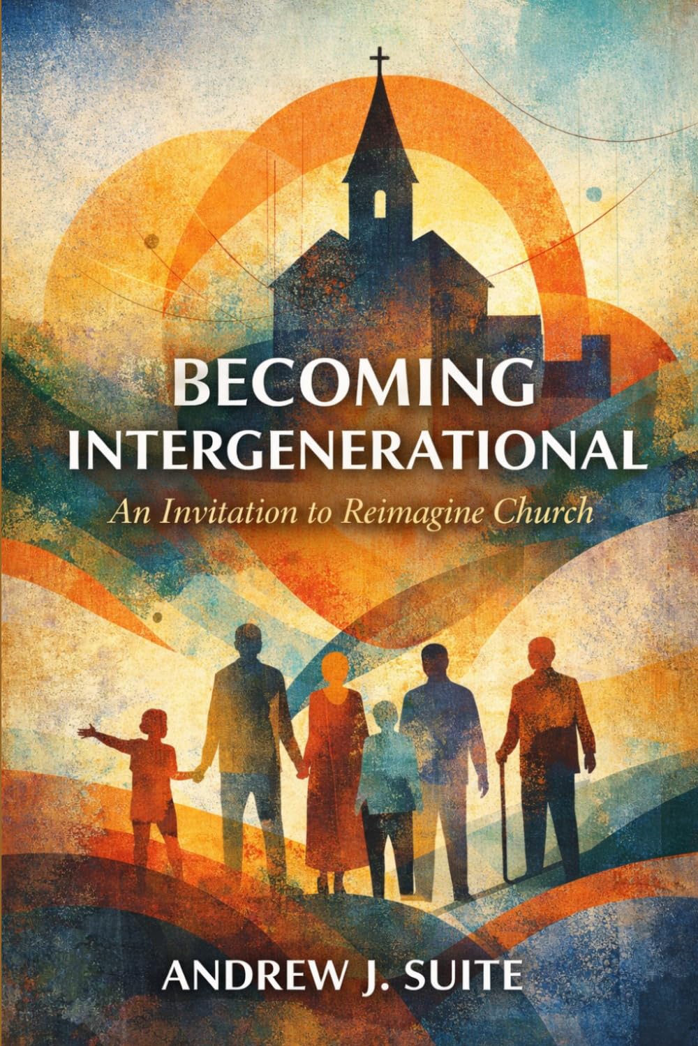 Becoming Intergenerational: An Invitation to Reimagine Church Across Generations: How Churches Rediscover Mission, Discipleship, and Belonging Across Generations