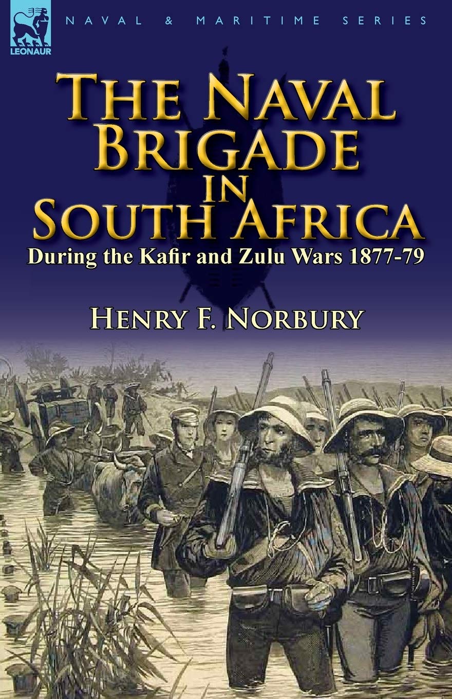 The Naval Brigade in South Africa During the Kafir and Zulu Wars 1877-79