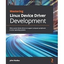 Mastering Linux Device Driver Development Write custom device drivers to support computer peripherals in Linux operating systems
