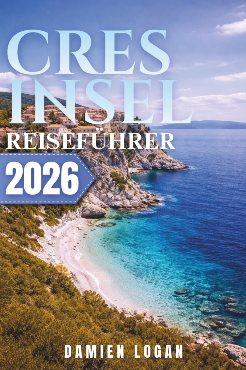 CRES INSEL REISEFÜHRER 2026: Eine einfache Möglichkeit, versteckte Strände, ruhige Dörfer, lokale Küche und das authentische Inselleben stressfrei zu entdecken