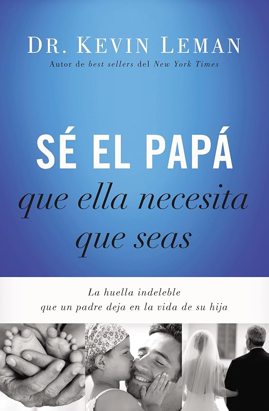 Sé el papá que ella necesita que seas: La huella indeleble que un padre deja en la vida de su hija (Spanish Edition)