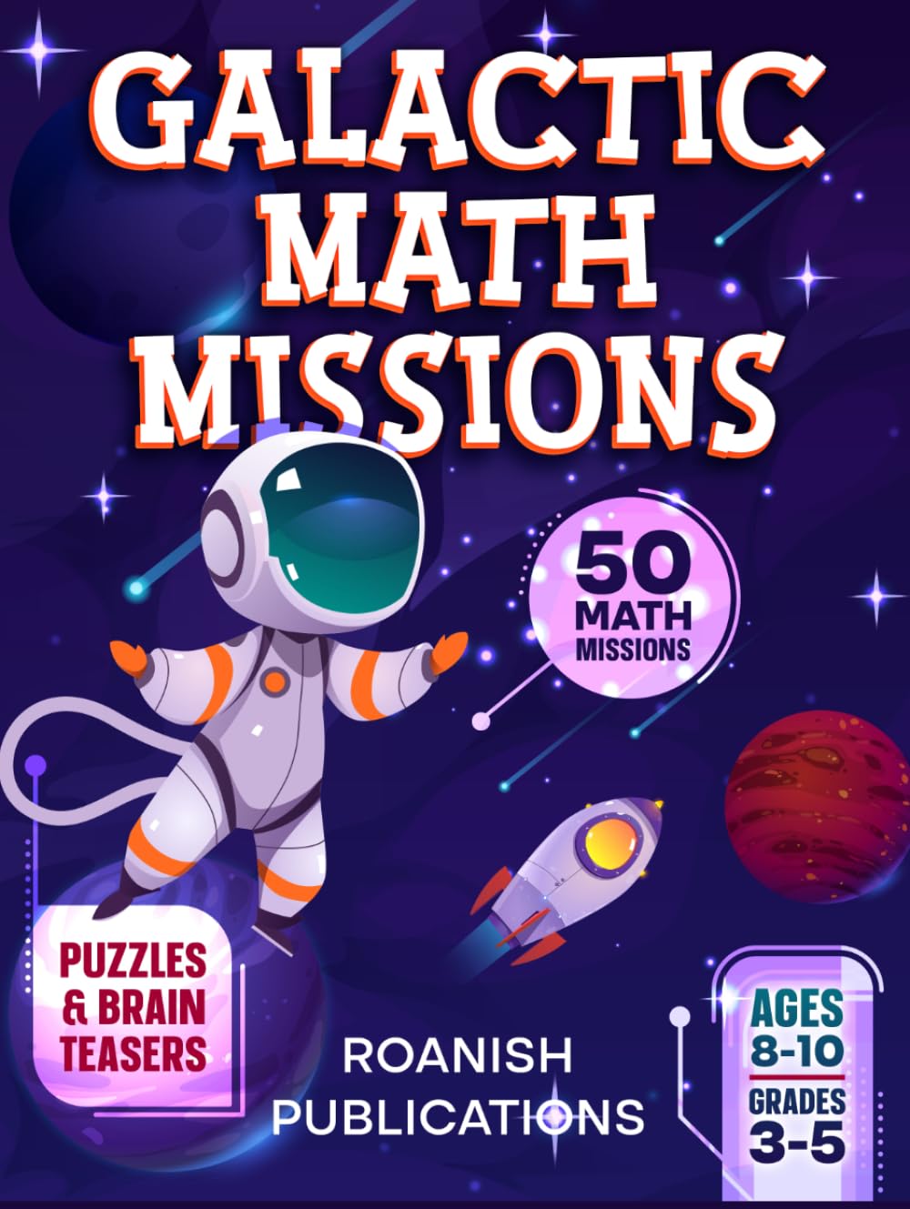 Galactic Math Missions: 50 Out-of-This-World Math Challenges with Puzzles, Mazes and Brain Teasers for Kids Ages 8-10 (Space Math Missions)