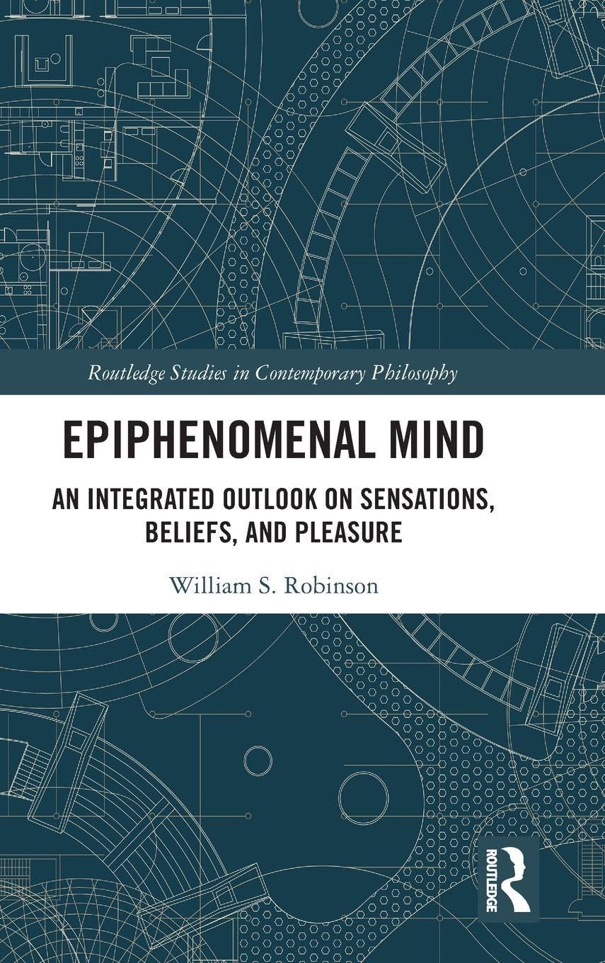 Epiphenomenal Mind: An Integrated Outlook on Sensations, Beliefs, and Pleasure (Routledge Studies in Contemporary Philosophy)      1st Edition